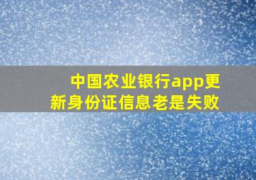 中国农业银行app更新身份证信息老是失败