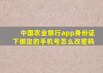 中国农业银行app身份证下绑定的手机号怎么改密码