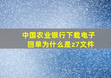 中国农业银行下载电子回单为什么是z7文件