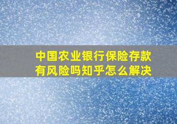 中国农业银行保险存款有风险吗知乎怎么解决