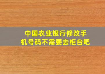 中国农业银行修改手机号码不需要去柜台吧