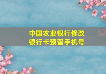 中国农业银行修改银行卡预留手机号