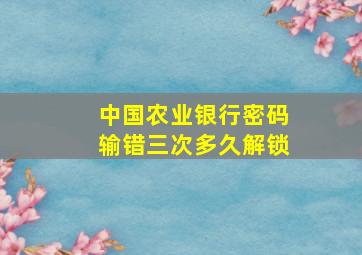 中国农业银行密码输错三次多久解锁