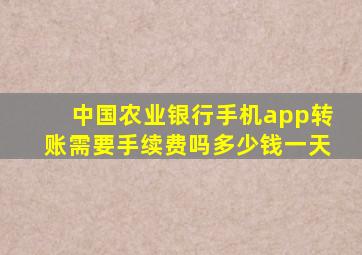 中国农业银行手机app转账需要手续费吗多少钱一天