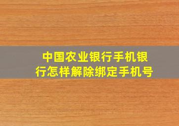 中国农业银行手机银行怎样解除绑定手机号