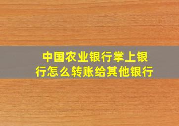 中国农业银行掌上银行怎么转账给其他银行