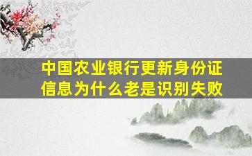 中国农业银行更新身份证信息为什么老是识别失败