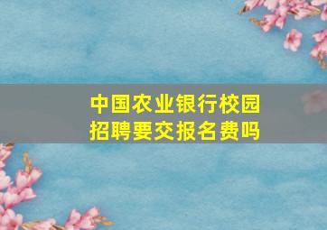 中国农业银行校园招聘要交报名费吗