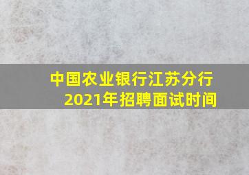 中国农业银行江苏分行2021年招聘面试时间