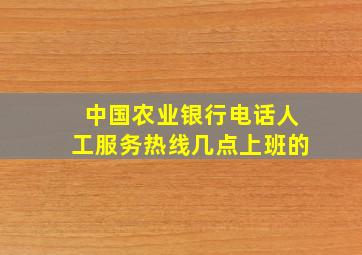 中国农业银行电话人工服务热线几点上班的