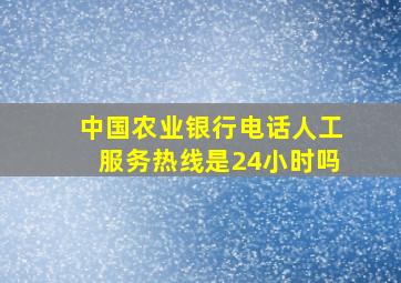 中国农业银行电话人工服务热线是24小时吗