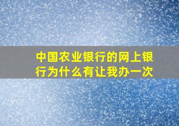 中国农业银行的网上银行为什么有让我办一次