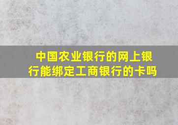 中国农业银行的网上银行能绑定工商银行的卡吗