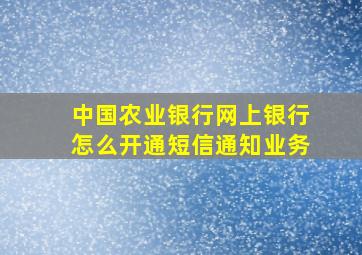 中国农业银行网上银行怎么开通短信通知业务