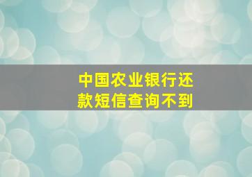 中国农业银行还款短信查询不到