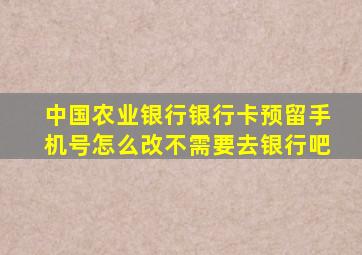 中国农业银行银行卡预留手机号怎么改不需要去银行吧