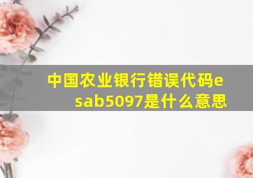 中国农业银行错误代码esab5097是什么意思