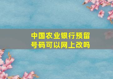 中国农业银行预留号码可以网上改吗