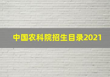 中国农科院招生目录2021