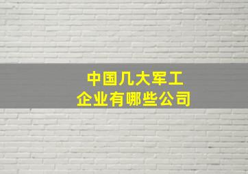 中国几大军工企业有哪些公司