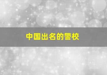 中国出名的警校