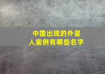 中国出现的外星人案例有哪些名字