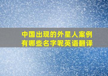 中国出现的外星人案例有哪些名字呢英语翻译