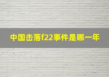 中国击落f22事件是哪一年