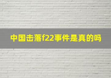 中国击落f22事件是真的吗