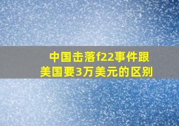 中国击落f22事件跟美国要3万美元的区别