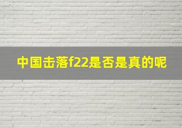 中国击落f22是否是真的呢