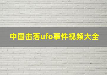 中国击落ufo事件视频大全