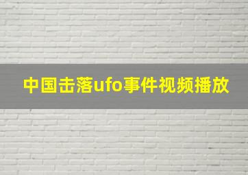 中国击落ufo事件视频播放