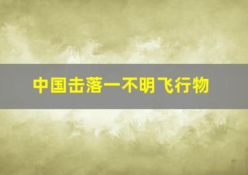 中国击落一不明飞行物