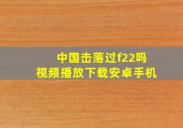 中国击落过f22吗视频播放下载安卓手机