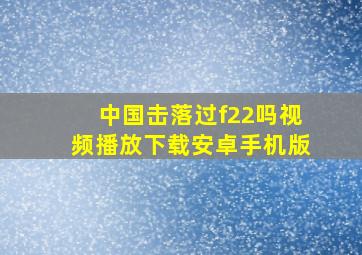 中国击落过f22吗视频播放下载安卓手机版