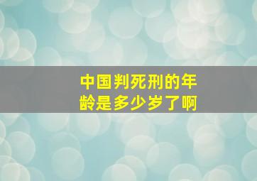 中国判死刑的年龄是多少岁了啊