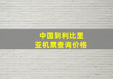 中国到利比里亚机票查询价格