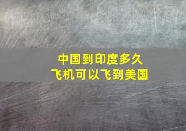 中国到印度多久飞机可以飞到美国