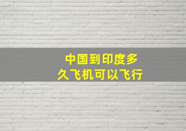 中国到印度多久飞机可以飞行