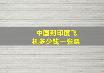 中国到印度飞机多少钱一张票