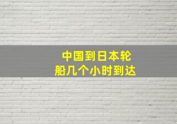 中国到日本轮船几个小时到达