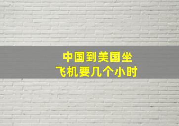 中国到美国坐飞机要几个小时