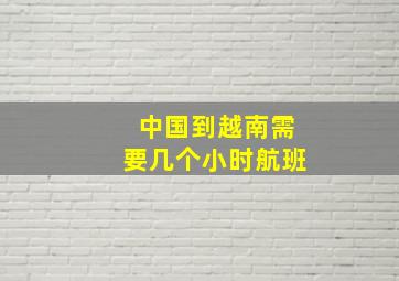 中国到越南需要几个小时航班