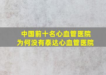 中国前十名心血管医院为何没有泰达心血管医院