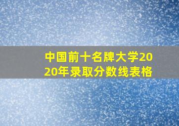 中国前十名牌大学2020年录取分数线表格