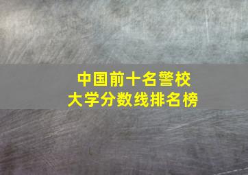 中国前十名警校大学分数线排名榜