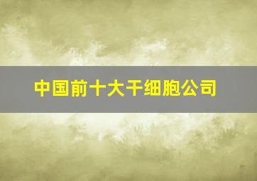 中国前十大干细胞公司