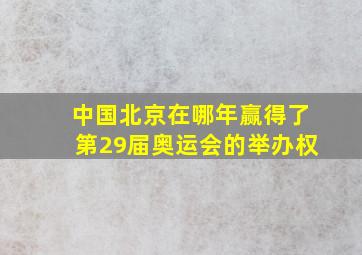 中国北京在哪年赢得了第29届奥运会的举办权