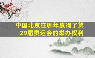 中国北京在哪年赢得了第29届奥运会的举办权利